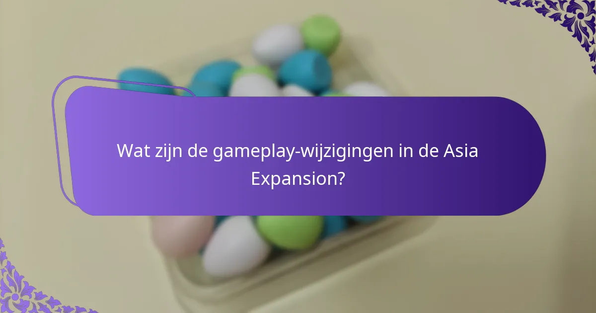 Wat zijn de gameplay-wijzigingen in de Asia Expansion?