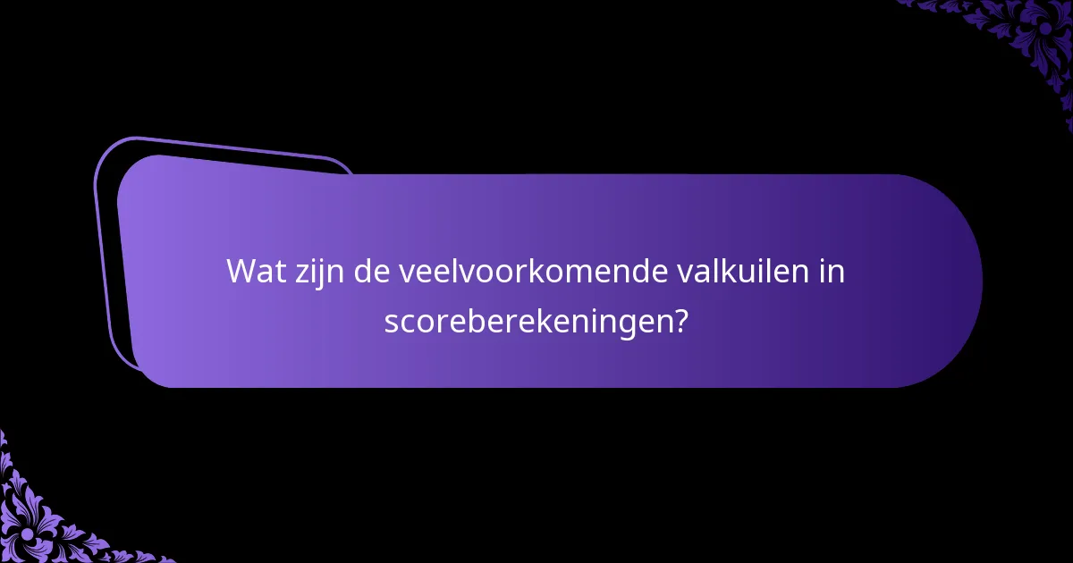 Wat zijn de veelvoorkomende valkuilen in scoreberekeningen?